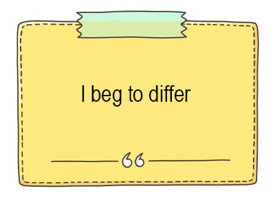 i beg to differ synonym|I Beg to Differ .